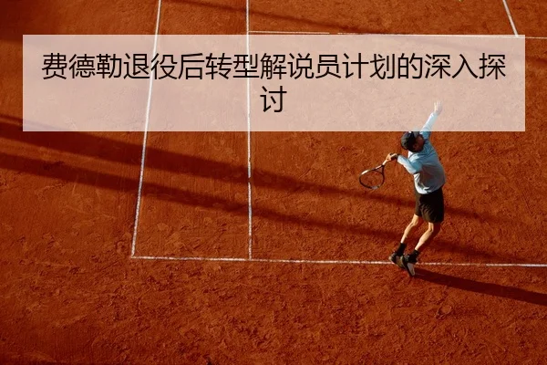 费德勒退役后转型解说员计划的深入探讨